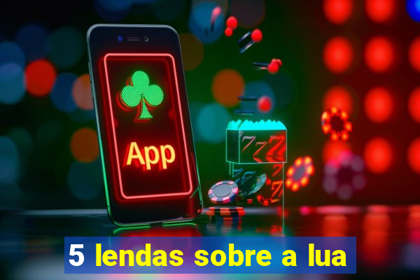 5 lendas sobre a lua